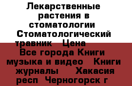 Лекарственные растения в стоматологии  Стоматологический травник › Цена ­ 456 - Все города Книги, музыка и видео » Книги, журналы   . Хакасия респ.,Черногорск г.